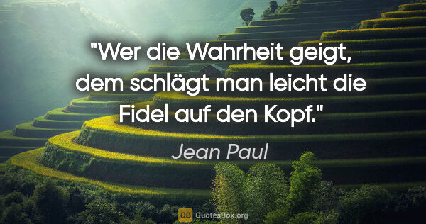 Jean Paul Zitat: "Wer die Wahrheit geigt, dem schlägt man leicht die Fidel auf..."