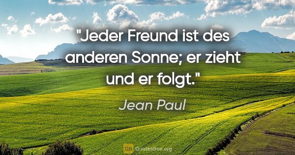 Jean Paul Zitat: "Jeder Freund ist des anderen Sonne; er zieht und er folgt."