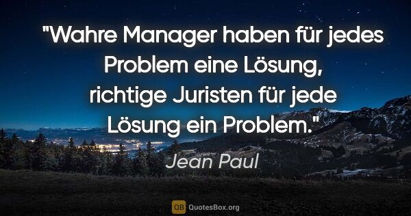 Jean Paul Zitat: "Wahre Manager haben für jedes Problem eine Lösung,
richtige..."