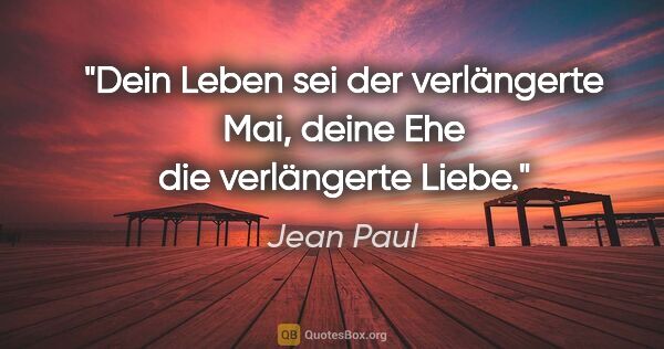 Jean Paul Zitat: "Dein Leben sei der verlängerte Mai, deine Ehe die verlängerte..."