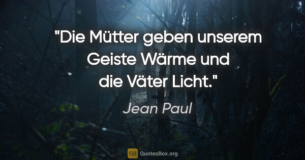 Jean Paul Zitat: "Die Mütter geben unserem Geiste Wärme und die Väter Licht."