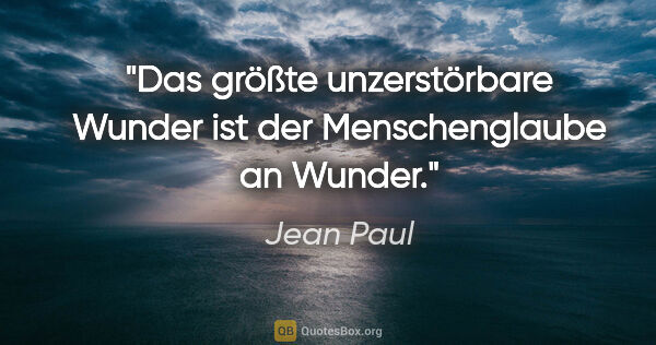 Jean Paul Zitat: "Das größte unzerstörbare Wunder ist der Menschenglaube an Wunder."