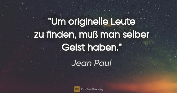 Jean Paul Zitat: "Um originelle Leute zu finden, muß man selber Geist haben."