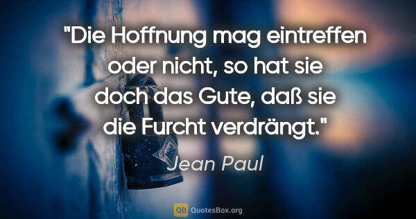 Jean Paul Zitat: "Die Hoffnung mag eintreffen oder nicht, so hat sie doch das..."