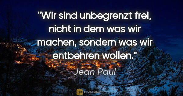 Jean Paul Zitat: "Wir sind unbegrenzt frei, nicht in dem was wir machen, sondern..."