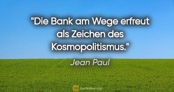 Jean Paul Zitat: "Die Bank am Wege erfreut als Zeichen des Kosmopolitismus."