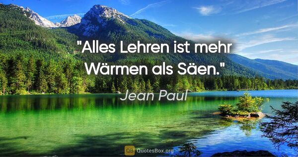 Jean Paul Zitat: "Alles Lehren ist mehr Wärmen als Säen."