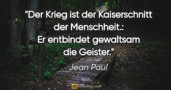 Jean Paul Zitat: "Der Krieg ist der Kaiserschnitt der Menschheit.: Er entbindet..."