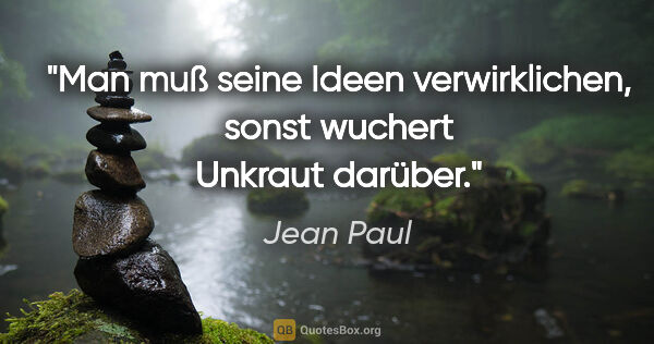Jean Paul Zitat: "Man muß seine Ideen verwirklichen, sonst wuchert Unkraut darüber."