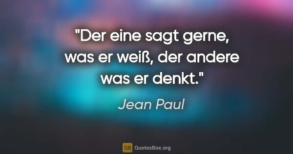 Jean Paul Zitat: "Der eine sagt gerne, was er weiß, der andere was er denkt."