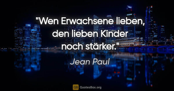 Jean Paul Zitat: "Wen Erwachsene lieben, den lieben Kinder noch stärker."