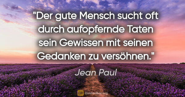 Jean Paul Zitat: "Der gute Mensch sucht oft durch aufopfernde Taten sein..."