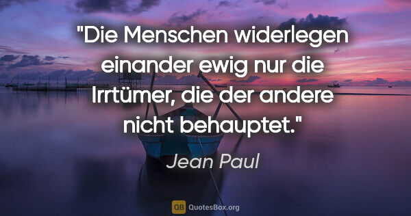 Jean Paul Zitat: "Die Menschen widerlegen einander ewig nur die Irrtümer, die..."