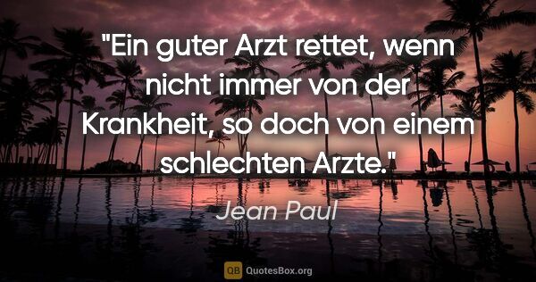 Jean Paul Zitat: "Ein guter Arzt rettet, wenn nicht immer von der Krankheit, so..."