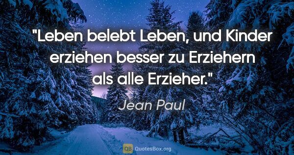 Jean Paul Zitat: "Leben belebt Leben, und Kinder erziehen besser zu Erziehern..."