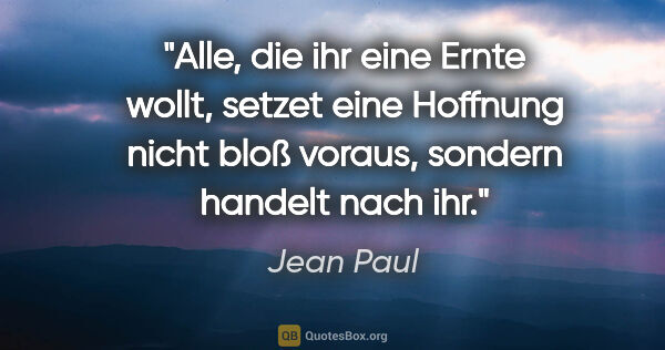 Jean Paul Zitat: "Alle, die ihr eine Ernte wollt, setzet eine Hoffnung nicht..."