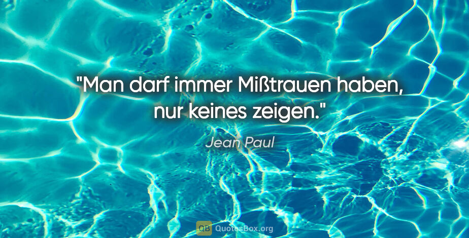 Jean Paul Zitat: "Man darf immer Mißtrauen haben,
nur keines zeigen."