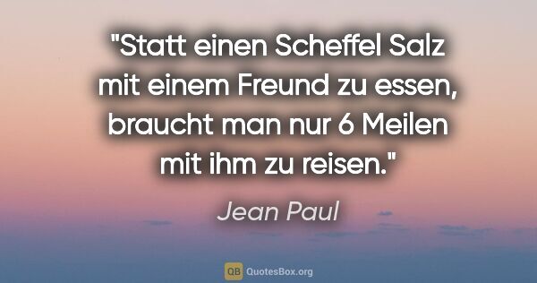 Jean Paul Zitat: "Statt einen Scheffel Salz mit einem Freund zu essen, braucht..."