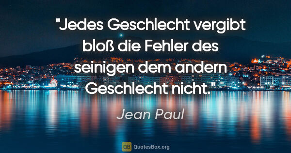 Jean Paul Zitat: "Jedes Geschlecht vergibt bloß die Fehler des seinigen dem..."