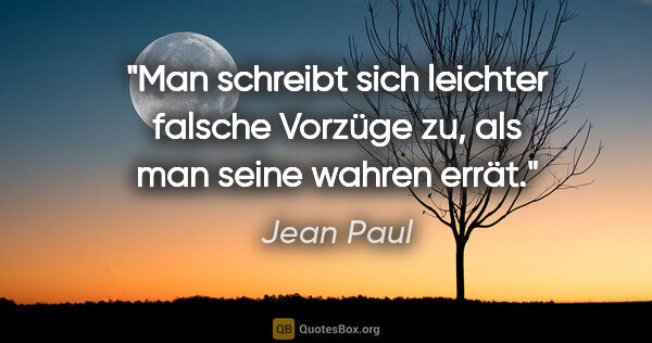 Jean Paul Zitat: "Man schreibt sich leichter falsche Vorzüge zu,
als man seine..."