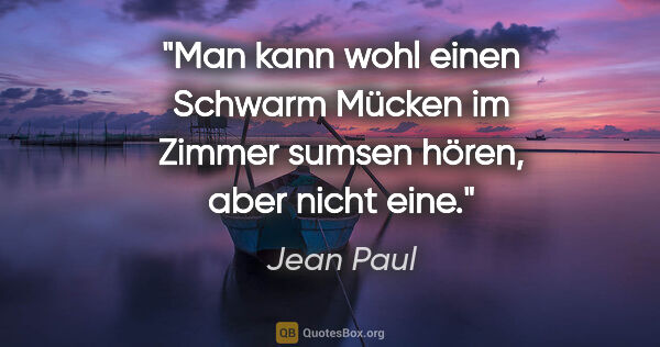 Jean Paul Zitat: "Man kann wohl einen Schwarm Mücken im Zimmer sumsen hören,..."