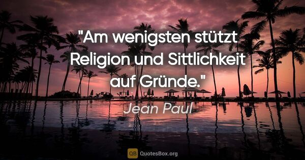Jean Paul Zitat: "Am wenigsten stützt Religion und Sittlichkeit auf Gründe."