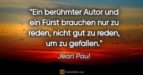 Jean Paul Zitat: "Ein berühmter Autor und ein Fürst brauchen nur zu reden, nicht..."