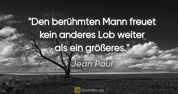 Jean Paul Zitat: "Den berühmten Mann freuet kein anderes Lob weiter als ein..."