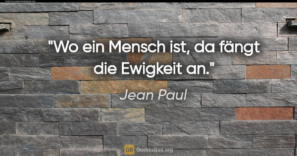 Jean Paul Zitat: "Wo ein Mensch ist, da fängt die Ewigkeit an."