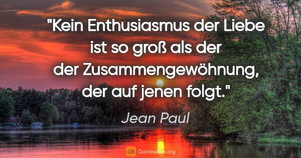 Jean Paul Zitat: "Kein Enthusiasmus der Liebe ist so groß als der der..."
