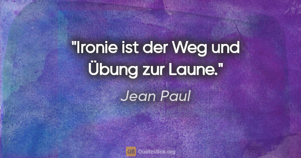 Jean Paul Zitat: "Ironie ist der Weg und Übung zur Laune."
