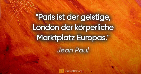 Jean Paul Zitat: "Paris ist der geistige, London der körperliche Marktplatz..."