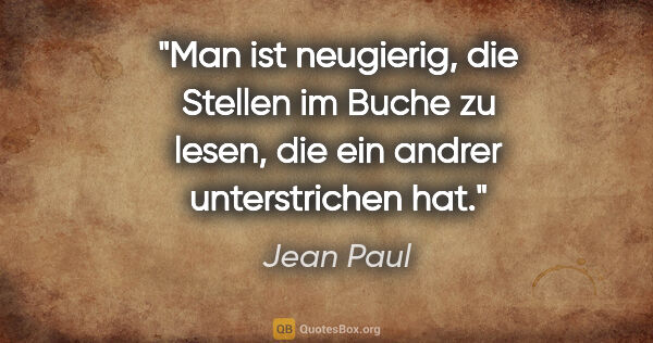 Jean Paul Zitat: "Man ist neugierig, die Stellen im Buche zu lesen, die ein..."