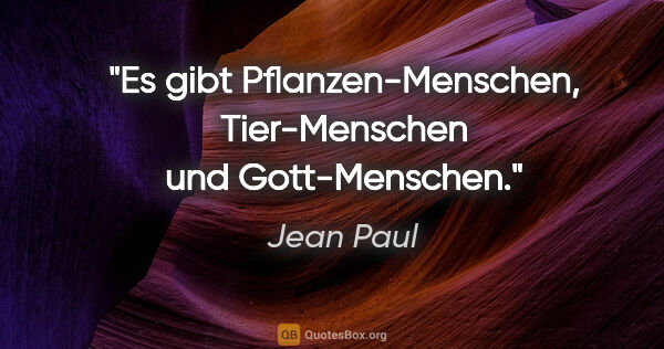 Jean Paul Zitat: "Es gibt Pflanzen-Menschen, Tier-Menschen und Gott-Menschen."
