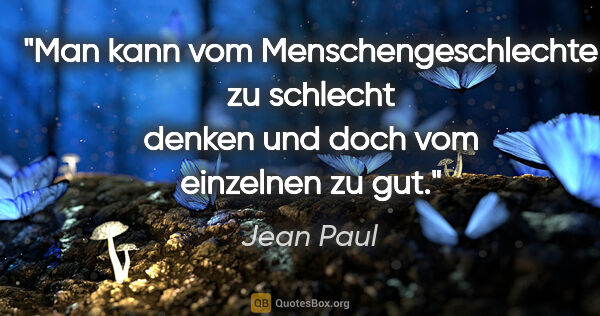Jean Paul Zitat: "Man kann vom Menschengeschlechte zu schlecht denken und doch..."
