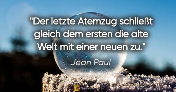 Jean Paul Zitat: "Der letzte Atemzug schließt gleich dem ersten die alte Welt..."