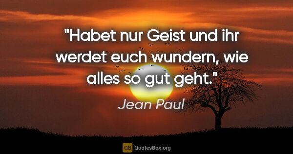 Jean Paul Zitat: "Habet nur Geist und ihr werdet euch wundern, wie alles so gut..."