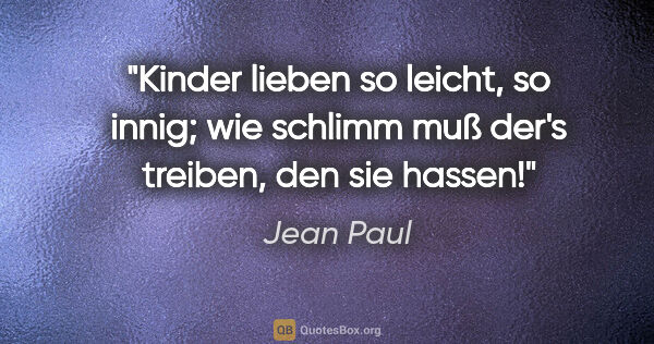 Jean Paul Zitat: "Kinder lieben so leicht, so innig;
wie schlimm muß der's..."