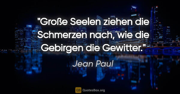Jean Paul Zitat: "Große Seelen ziehen die Schmerzen nach, wie die Gebirgen die..."