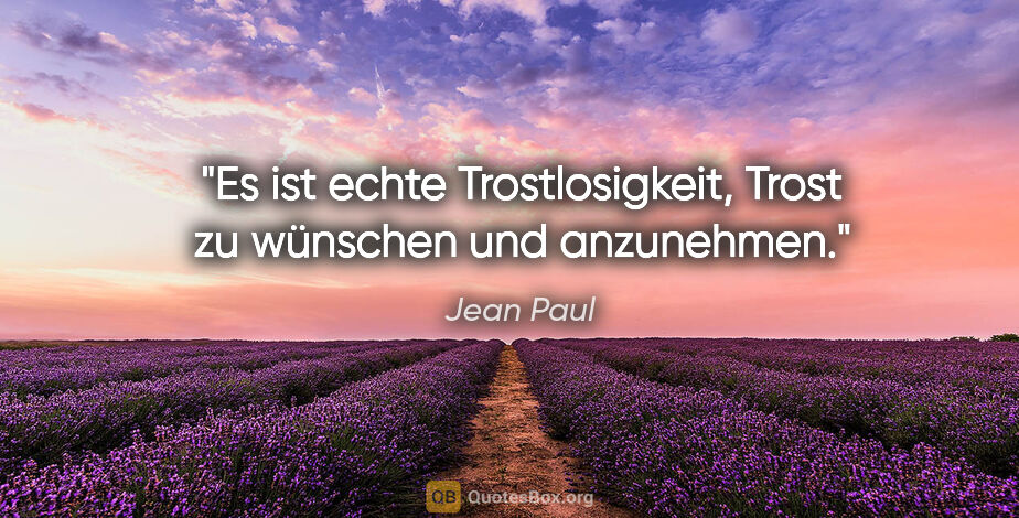 Jean Paul Zitat: "Es ist echte Trostlosigkeit, Trost zu wünschen und anzunehmen."