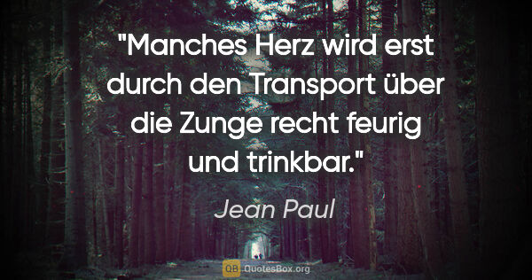 Jean Paul Zitat: "Manches Herz wird erst durch den Transport
über die Zunge..."