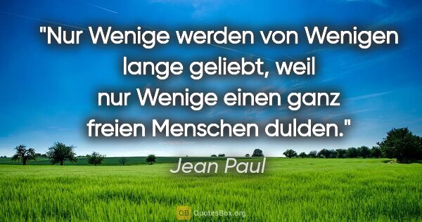 Jean Paul Zitat: "Nur Wenige werden von Wenigen lange geliebt, weil nur Wenige..."