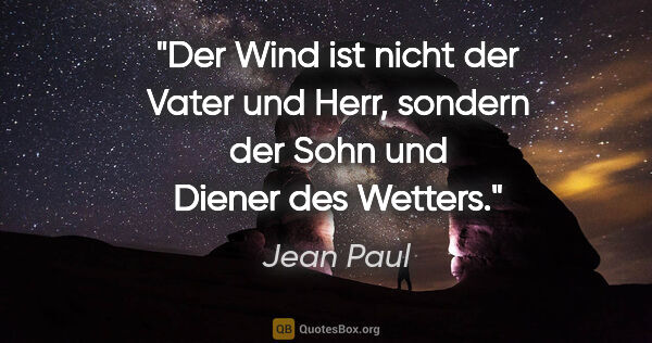 Jean Paul Zitat: "Der Wind ist nicht der Vater und Herr,
sondern der Sohn und..."