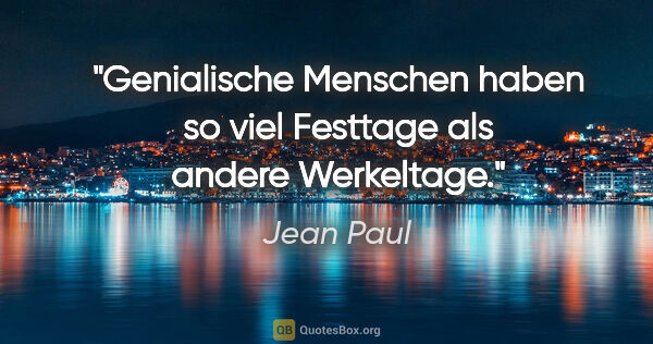 Jean Paul Zitat: "Genialische Menschen haben so viel Festtage als andere..."