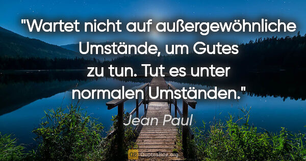 Jean Paul Zitat: "Wartet nicht auf außergewöhnliche Umstände, um Gutes zu tun...."
