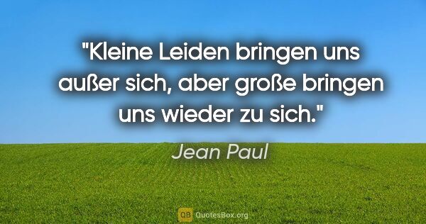 Jean Paul Zitat: "Kleine Leiden bringen uns außer sich, aber große bringen uns..."