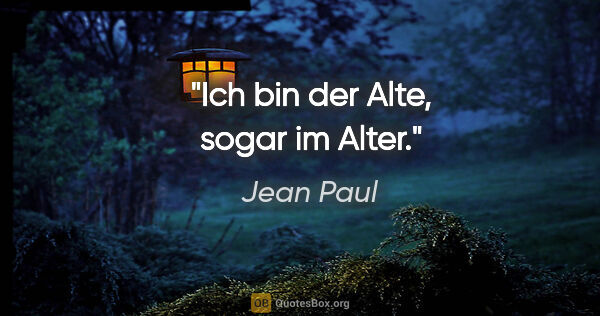 Jean Paul Zitat: "Ich bin der Alte, sogar im Alter."