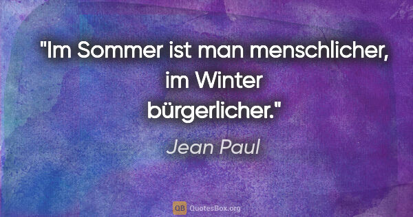 Jean Paul Zitat: "Im Sommer ist man menschlicher, im Winter bürgerlicher."