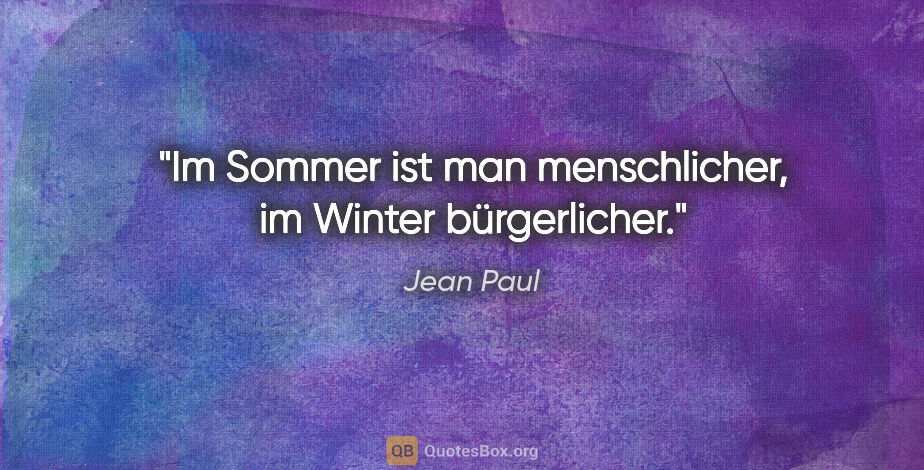 Jean Paul Zitat: "Im Sommer ist man menschlicher, im Winter bürgerlicher."