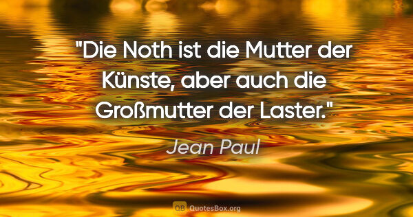 Jean Paul Zitat: "Die Noth ist die Mutter der Künste,
aber auch die Großmutter..."